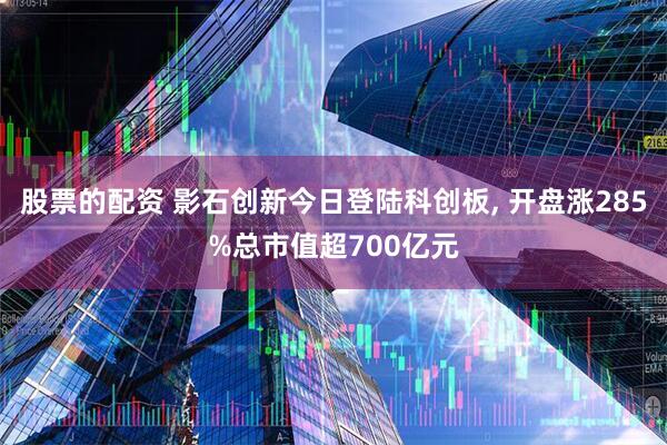 股票的配资 影石创新今日登陆科创板, 开盘涨285%总市值超700亿元