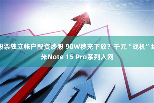股票独立帐户配资炒股 90W秒充下放?千元“战机”红米Note 15 Pro系列入网