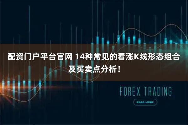 配资门户平台官网 14种常见的看涨K线形态组合及买卖点分析!