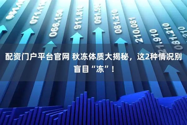 配资门户平台官网 秋冻体质大揭秘,这2种情况别盲目“冻”!