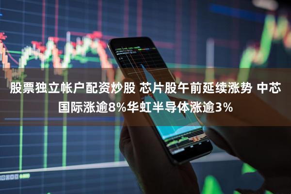 股票独立帐户配资炒股 芯片股午前延续涨势 中芯国际涨逾8%华虹半导体涨逾3%