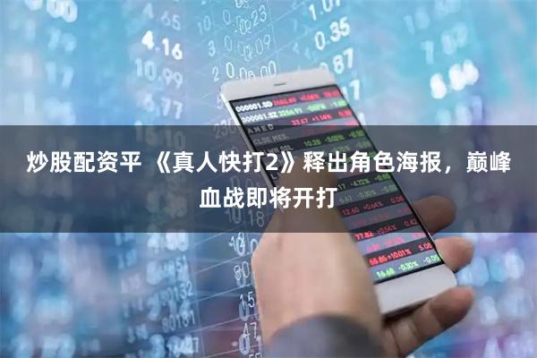 炒股配资平 《真人快打2》释出角色海报，巅峰血战即将开打
